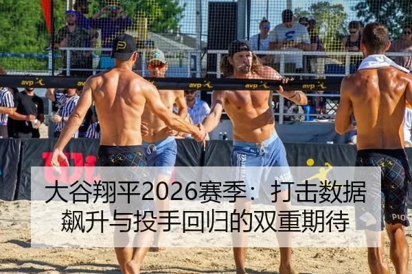 大谷翔平2026赛季：打击数据飙升与投手回归的双重期待
